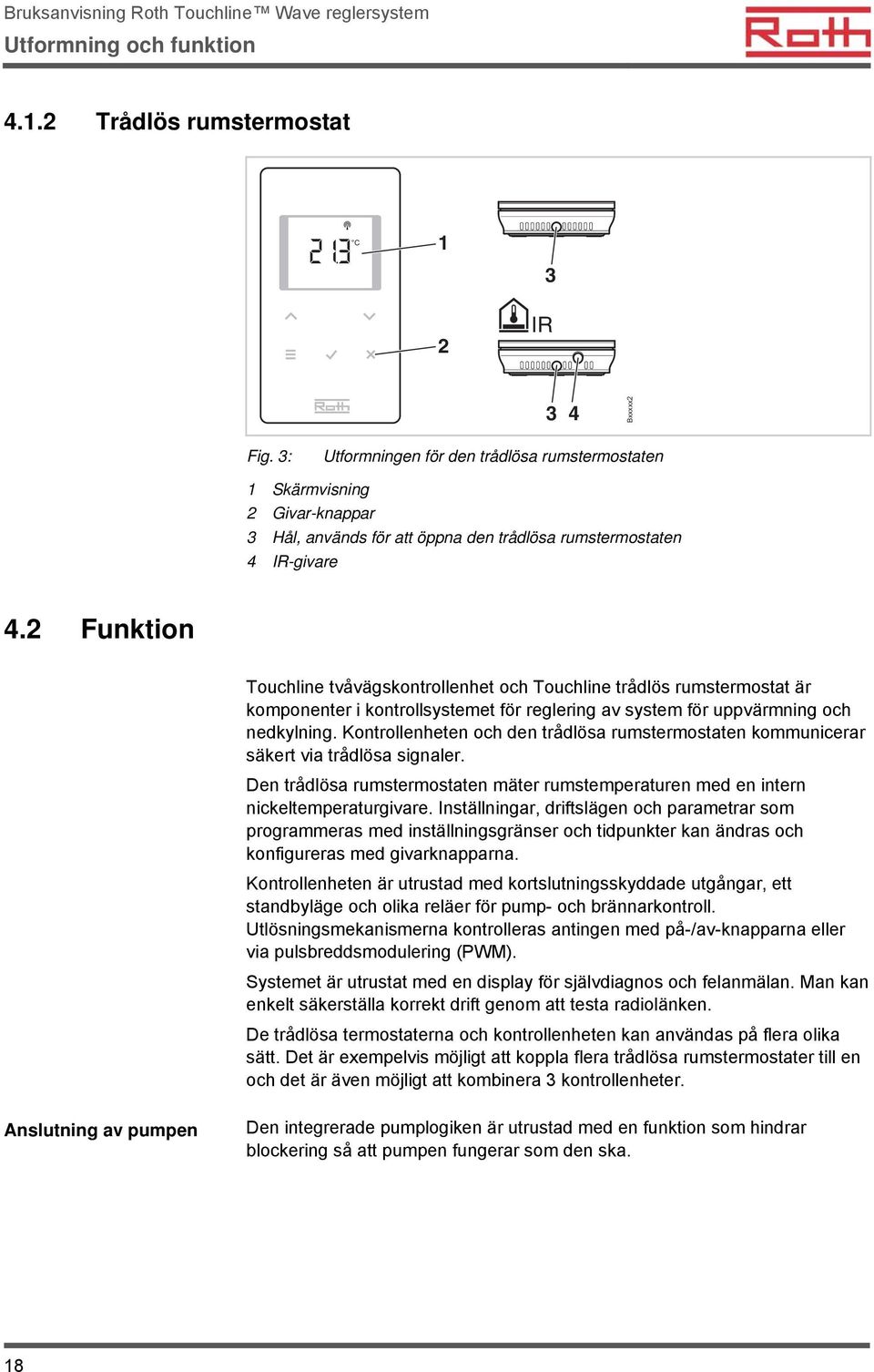 2 Funktion Touchline tvåvägskontrollenhet och Touchline trådlös rumstermostat är komponenter i kontrollsystemet för reglering av system för uppvärmning och nedkylning.