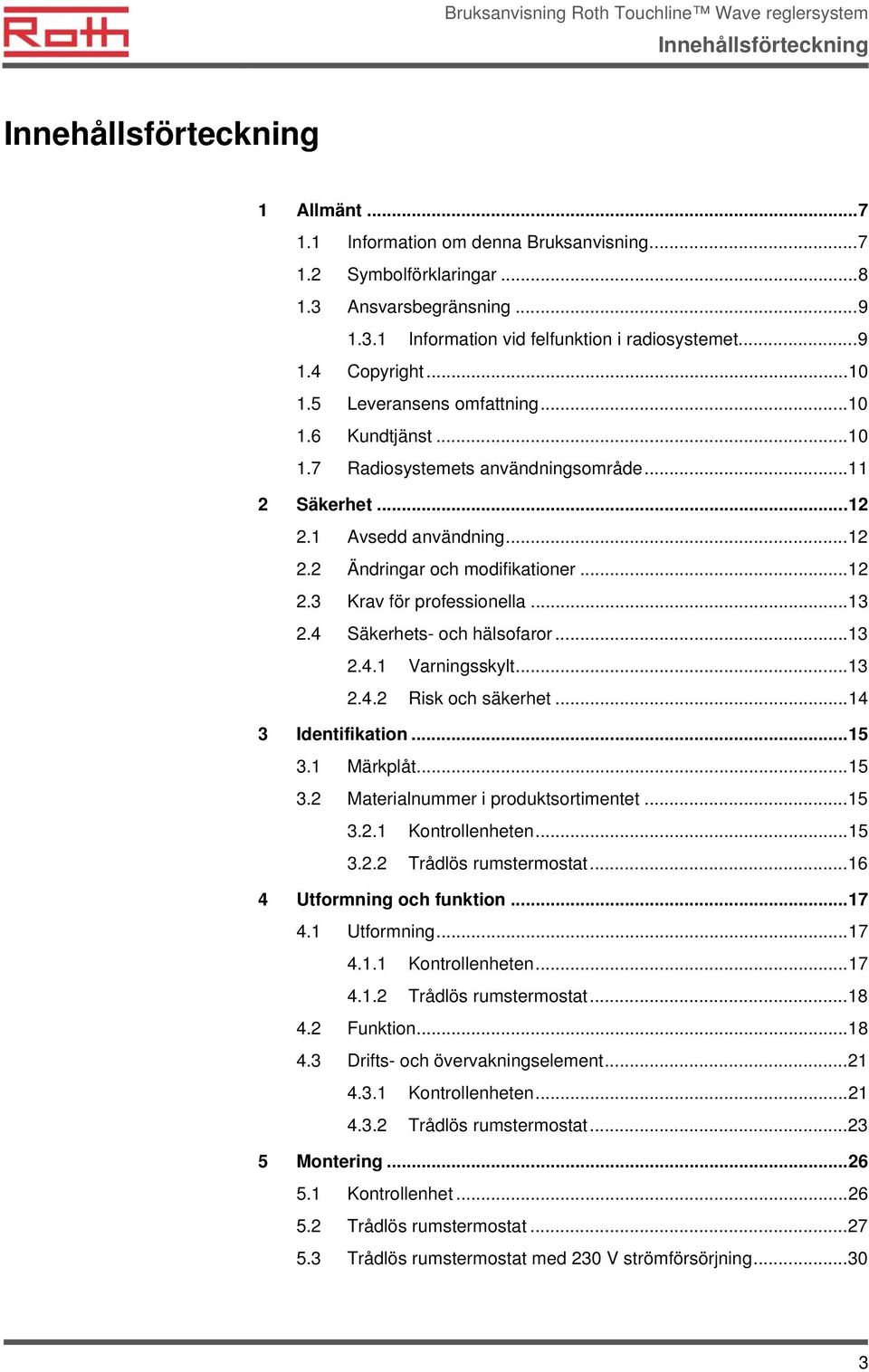 ..13 2.4 Säkerhets- och hälsofaror...13 2.4.1 Varningsskylt...13 2.4.2 Risk och säkerhet...14 3 Identifikation...15 3.1 Märkplåt...15 3.2 Materialnummer i produktsortimentet...15 3.2.1 Kontrollenheten.