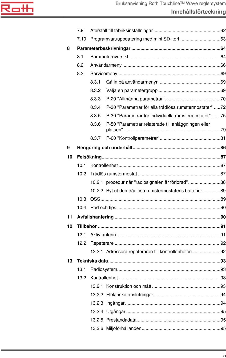 ..75 8.3.6 P-50 ''Parametrar relaterade till anläggningen eller platsen''...79 8.3.7 P-60 ''Kontrollparametrar''...81 9 Rengöring och underhåll...86 10 Felsökning...87 10.1 Kontrollenhet...87 10.2 Trådlös rumstermostat.