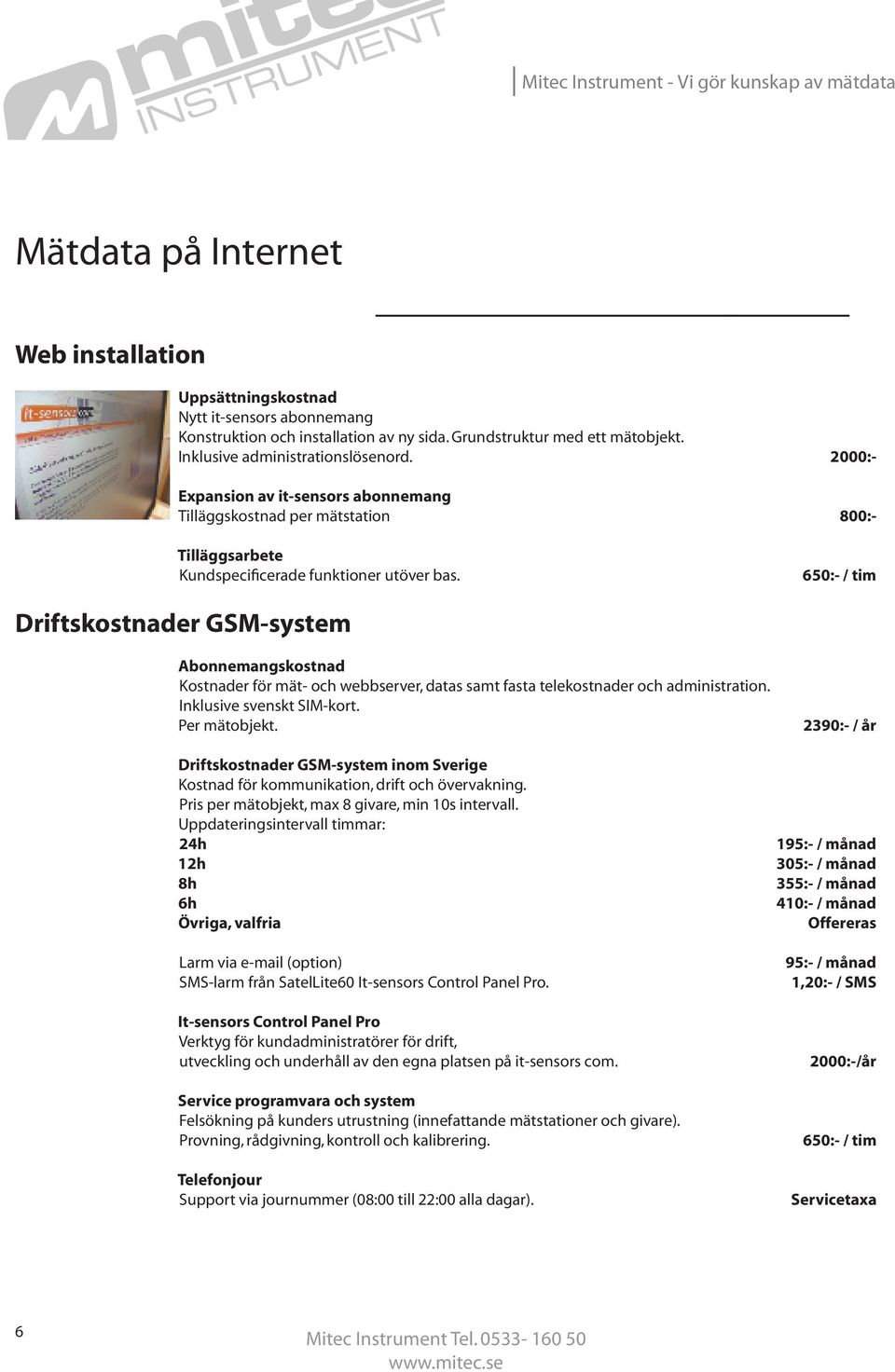 650:- / tim Driftskostnader GSM-system Abonnemangskostnad Kostnader för mät- och webbserver, datas samt fasta telekostnader och administration. Inklusive svenskt SIM-kort. Per mätobjekt.