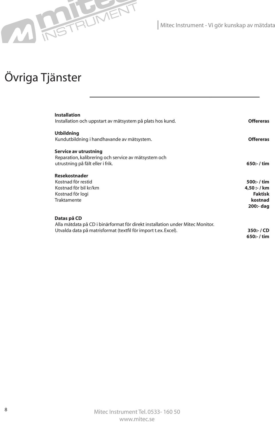 Resekostnader Kostnad för restid Kostnad för bil kr/km Kostnad för logi Traktamente Datas på CD Alla mätdata på CD i binärformat för direkt