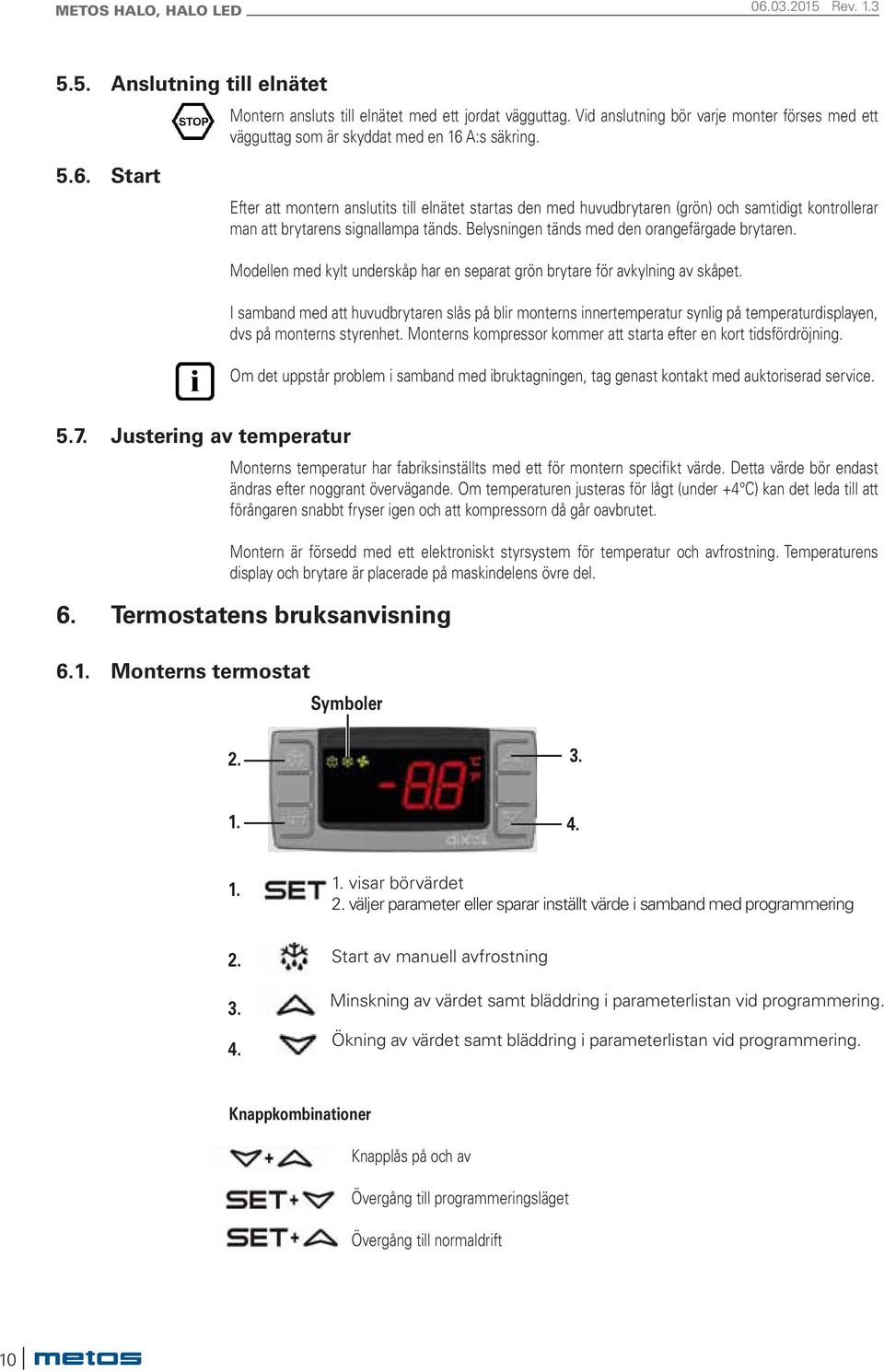 Belysningen tänds med den orangefärgade brytaren. Modellen med kylt underskåp har en separat grön brytare för avkylning av skåpet.