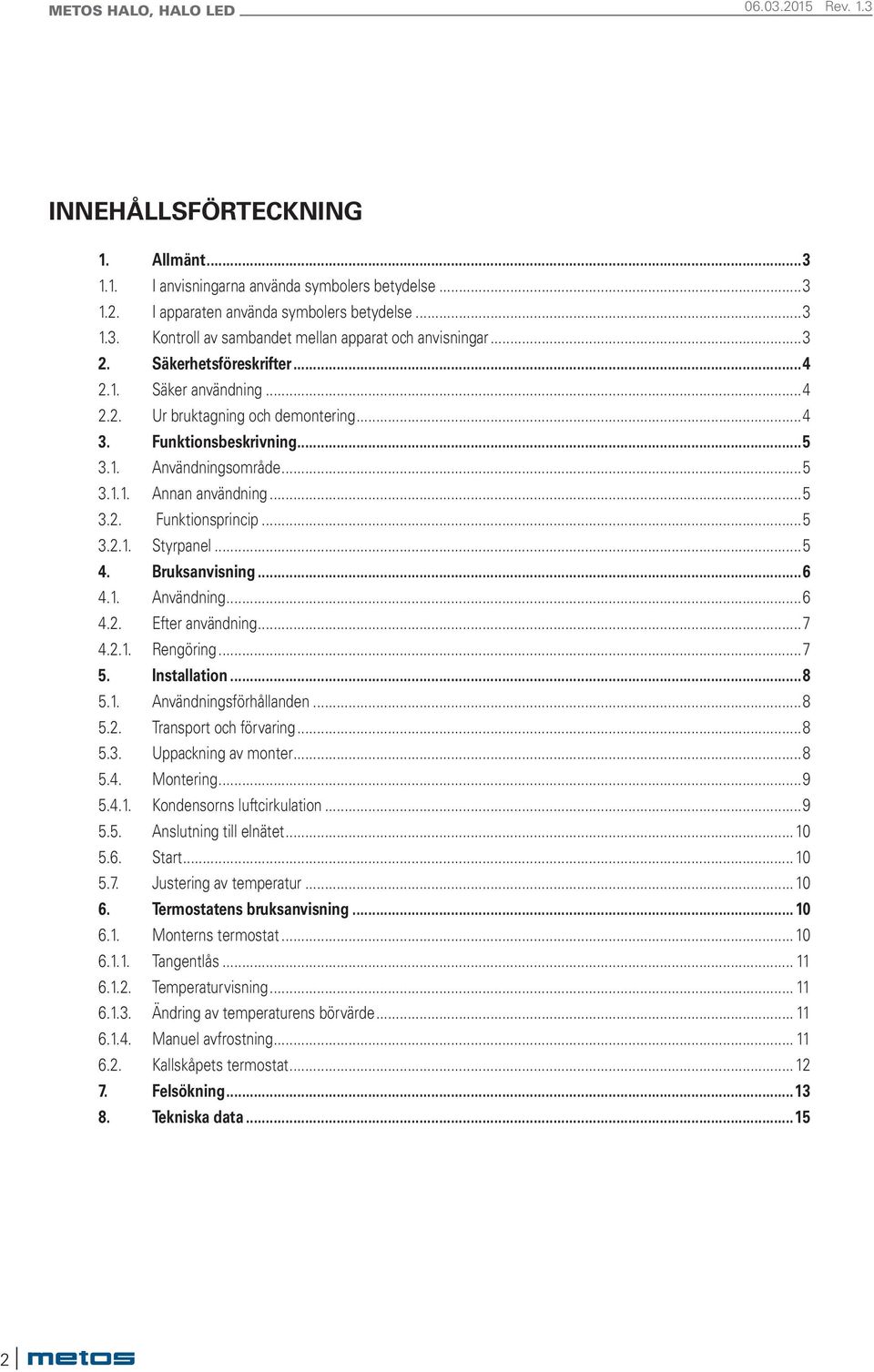 ..5 3.2.1. Styrpanel...5 4. Bruksanvisning...6 4.1. nvändning...6 4.2. Efter användning...7 4.2.1. Rengöring...7 5. Installation...8 5.1. nvändningsförhållanden...8 5.2. Transport och förvaring...8 5.3. Uppackning av monter.