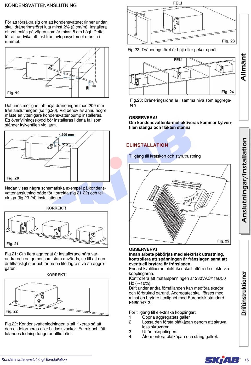 20). Vid behov av ännu högre måste en ytterligare kondensvattenpump installeras. Ett överfyllningsskydd bör installeras i detta fall som stänger kylventilen vid larm. Fig.