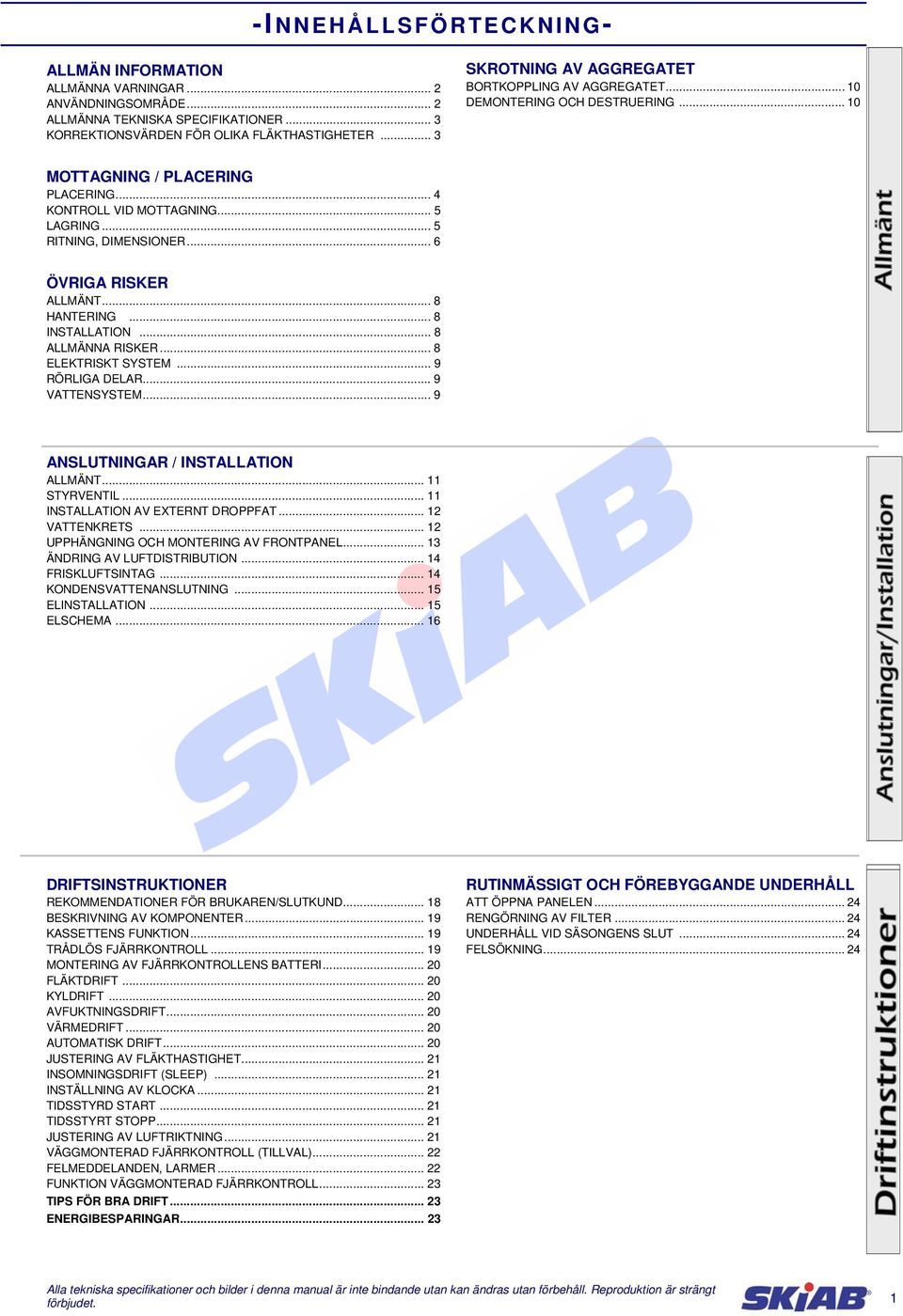 .. 6 ÖVRIGA RISKER ALLMÄNT... 8 HANTERING... 8 INSTALLATION... 8 ALLMÄNNA RISKER... 8 ELEKTRISKT SYSTEM... 9 RÖRLIGA DELAR... 9 VATTENSYSTEM... 9 ANSLUTNINGAR / INSTALLATION ALLMÄNT... 11 STYRVENTIL.