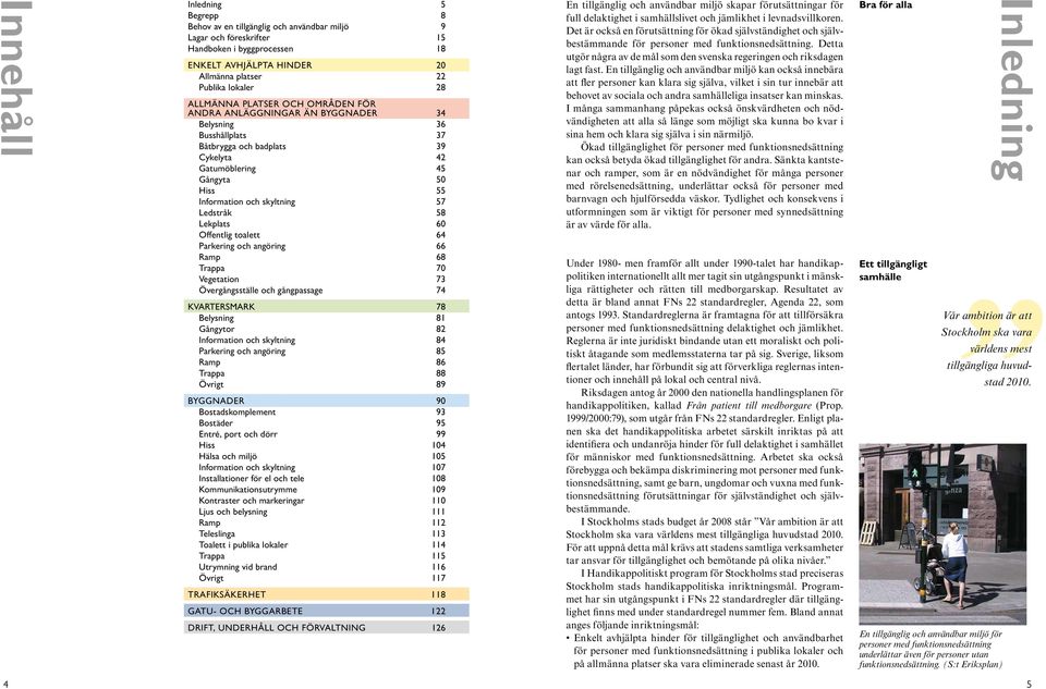 57 Ledstråk 58 Lekplats 60 Offentlig toalett 64 Parkering och angöring 66 Ramp 68 Trappa 70 Vegetation 73 Övergångsställe och gångpassage 74 Kvartersmark 78 Belysning 81 Gångytor 82 Information och