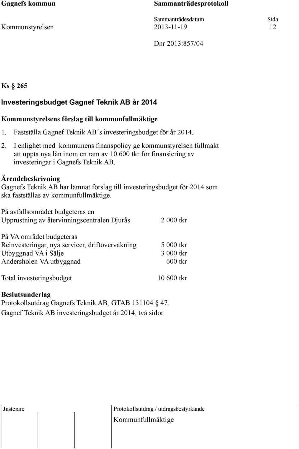 14. 2. I enlighet med kommunens finanspolicy ge kommunstyrelsen fullmakt att uppta nya lån inom en ram av 10 600 tkr för finansiering av investeringar i Gagnefs Teknik AB.