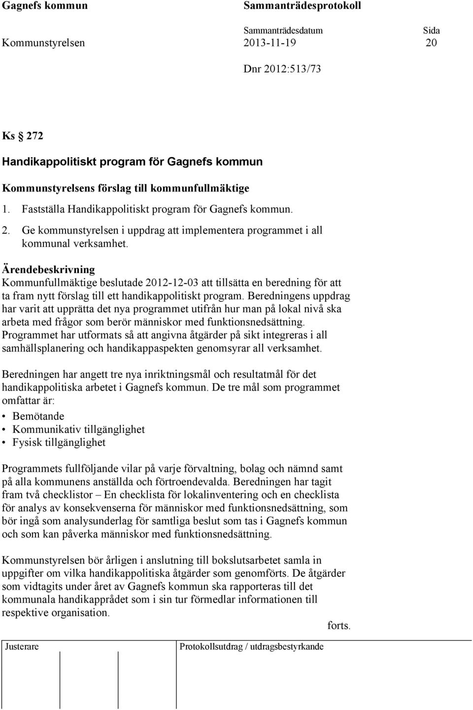 Kommunfullmäktige beslutade 2012-12-03 att tillsätta en beredning för att ta fram nytt förslag till ett handikappolitiskt program.