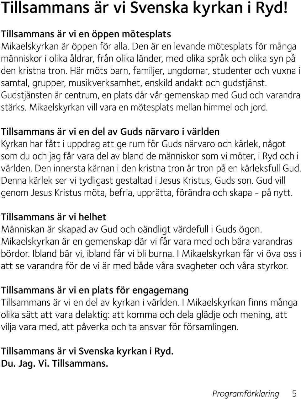 Här möts barn, familjer, ungdomar, studenter och vuxna i samtal, grupper, musikverksamhet, enskild andakt och gudstjänst.