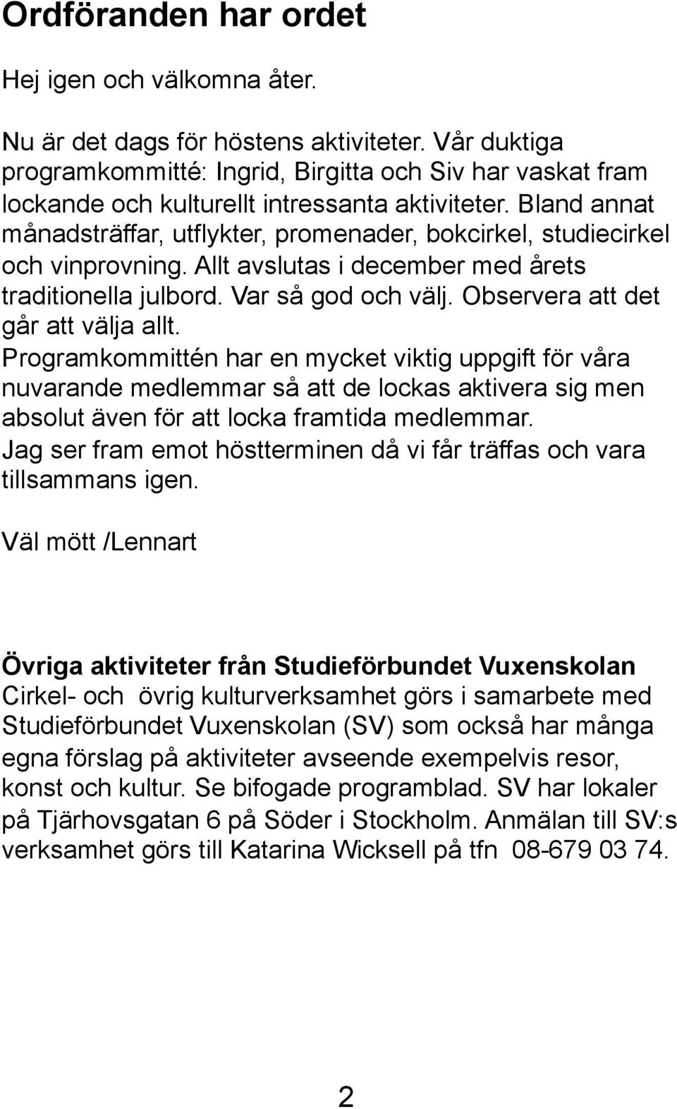 Bland annat månadsträffar, utflykter, promenader, bokcirkel, studiecirkel och vinprovning. Allt avslutas i december med årets traditionella julbord. Var så god och välj.