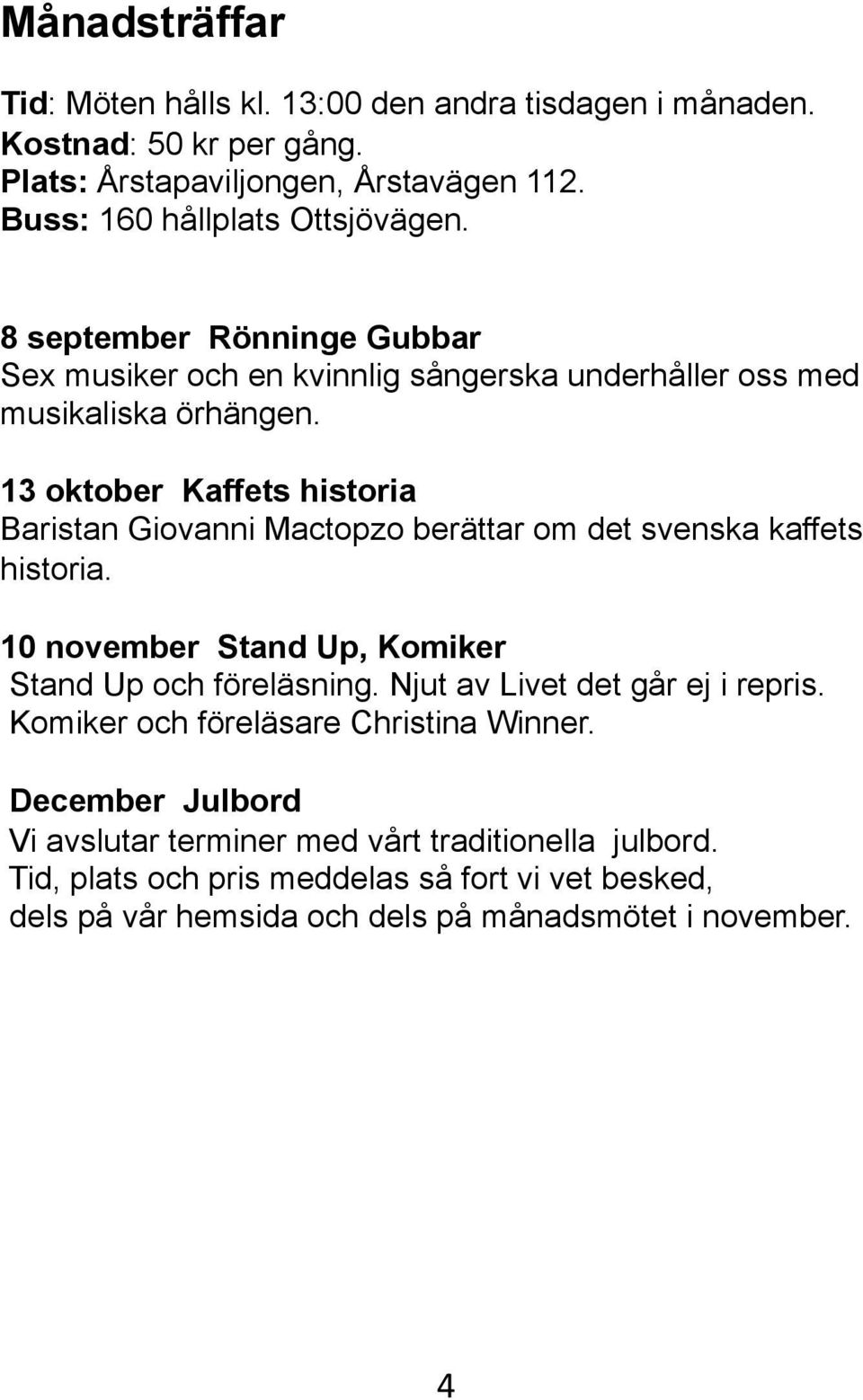 13 oktober Kaffets historia Baristan Giovanni Mactopzo berättar om det svenska kaffets historia. 10 november Stand Up, Komiker Stand Up och föreläsning.