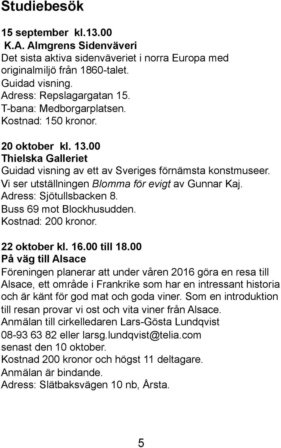 Adress: Sjötullsbacken 8. Buss 69 mot Blockhusudden. Kostnad: 200 kronor. 22 oktober kl. 16.00 till 18.