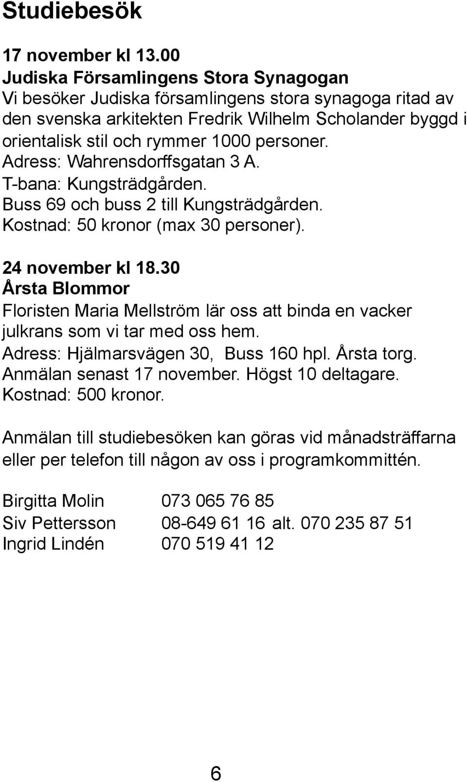 Adress: Wahrensdorffsgatan 3 A. T-bana: Kungsträdgården. Buss 69 och buss 2 till Kungsträdgården. Kostnad: 50 kronor (max 30 personer). 24 november kl 18.