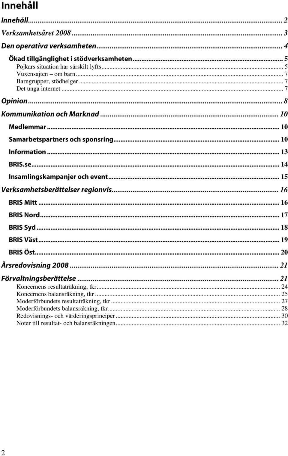 .. 14 Insamlingskampanjer och event... 15 Verksamhetsberättelser regionvis... 16 BRIS Mitt... 16 BRIS Nord... 17 BRIS Syd... 18 BRIS Väst... 19 BRIS Öst... 20 Årsredovisning 2008.