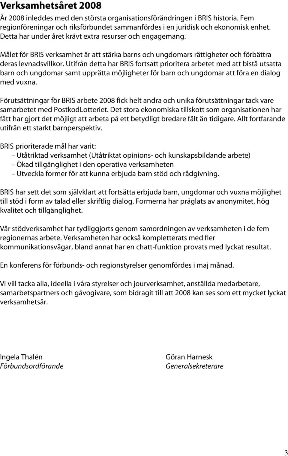 Utifrån detta har BRIS fortsatt prioritera arbetet med att bistå utsatta barn och ungdomar samt upprätta möjligheter för barn och ungdomar att föra en dialog med vuxna.