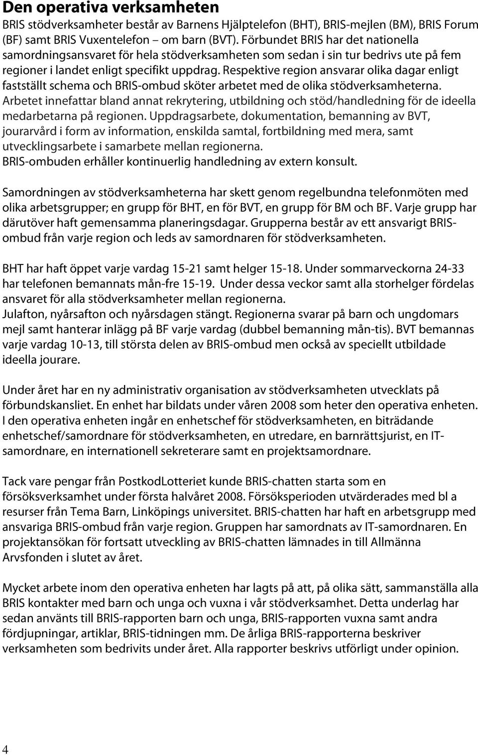 Respektive region ansvarar olika dagar enligt fastställt schema och BRIS-ombud sköter arbetet med de olika stödverksamheterna.