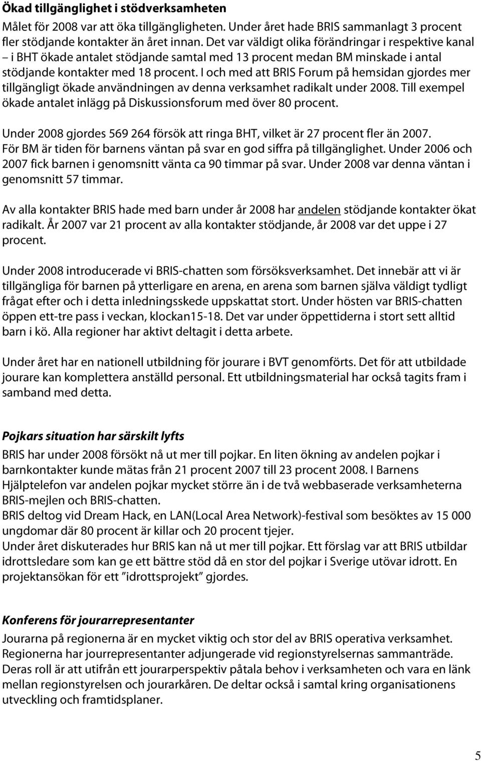 I och med att BRIS Forum på hemsidan gjordes mer tillgängligt ökade användningen av denna verksamhet radikalt under 2008. Till exempel ökade antalet inlägg på Diskussionsforum med över 80 procent.