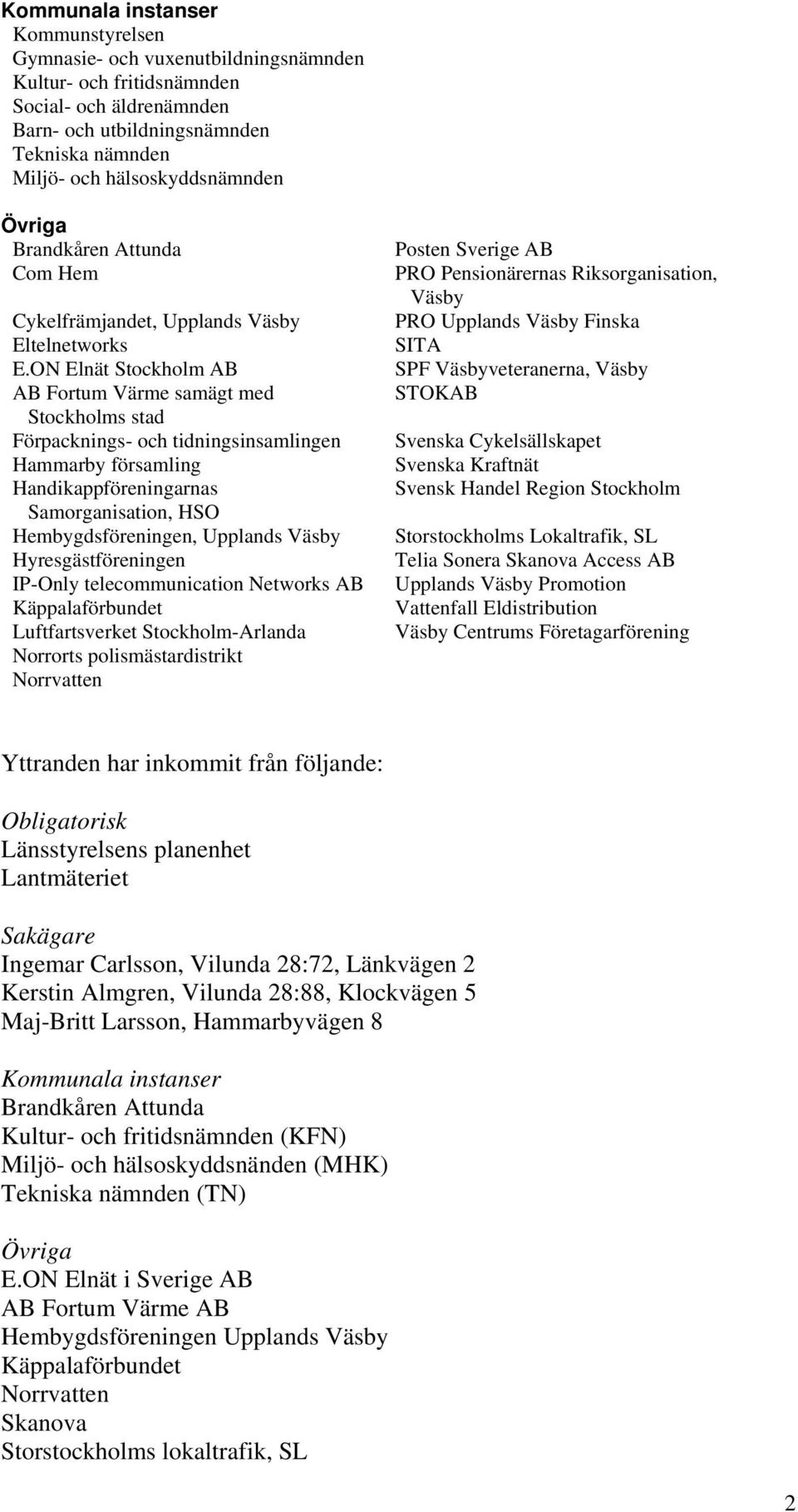 ON Elnät Stockholm AB AB Fortum Värme samägt med Stockholms stad Förpacknings- och tidningsinsamlingen Hammarby församling Handikappföreningarnas Samorganisation, HSO Hembygdsföreningen, Upplands