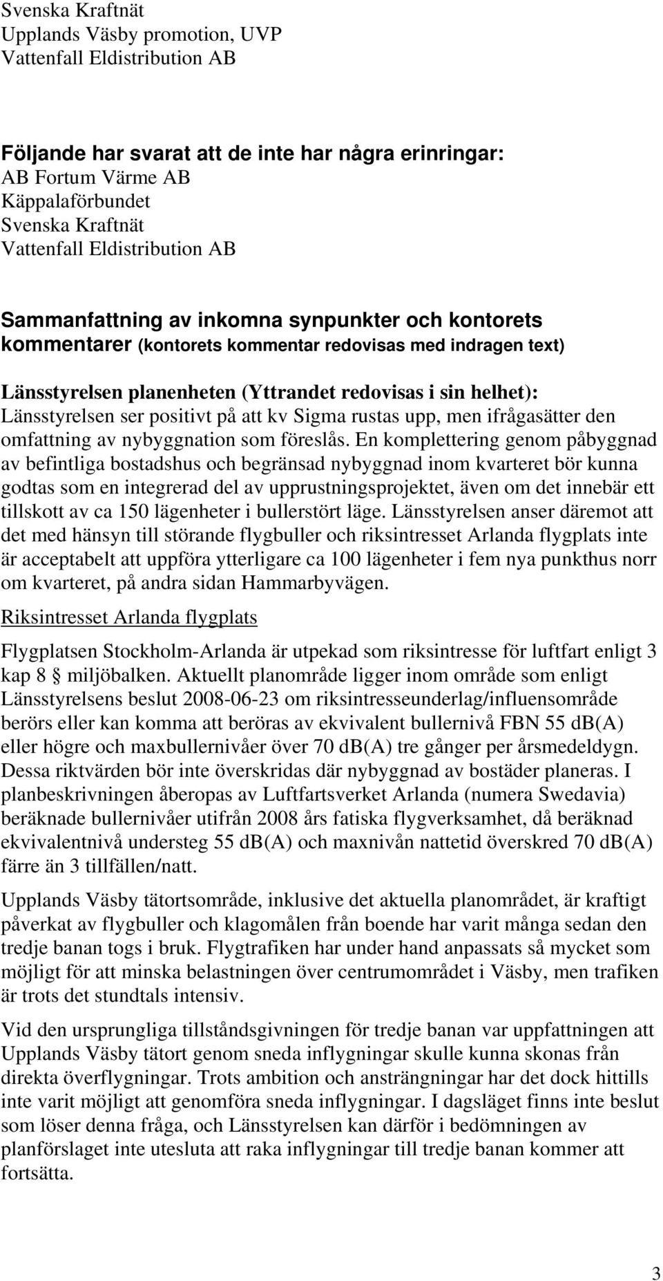 Länsstyrelsen ser positivt på att kv Sigma rustas upp, men ifrågasätter den omfattning av nybyggnation som föreslås.