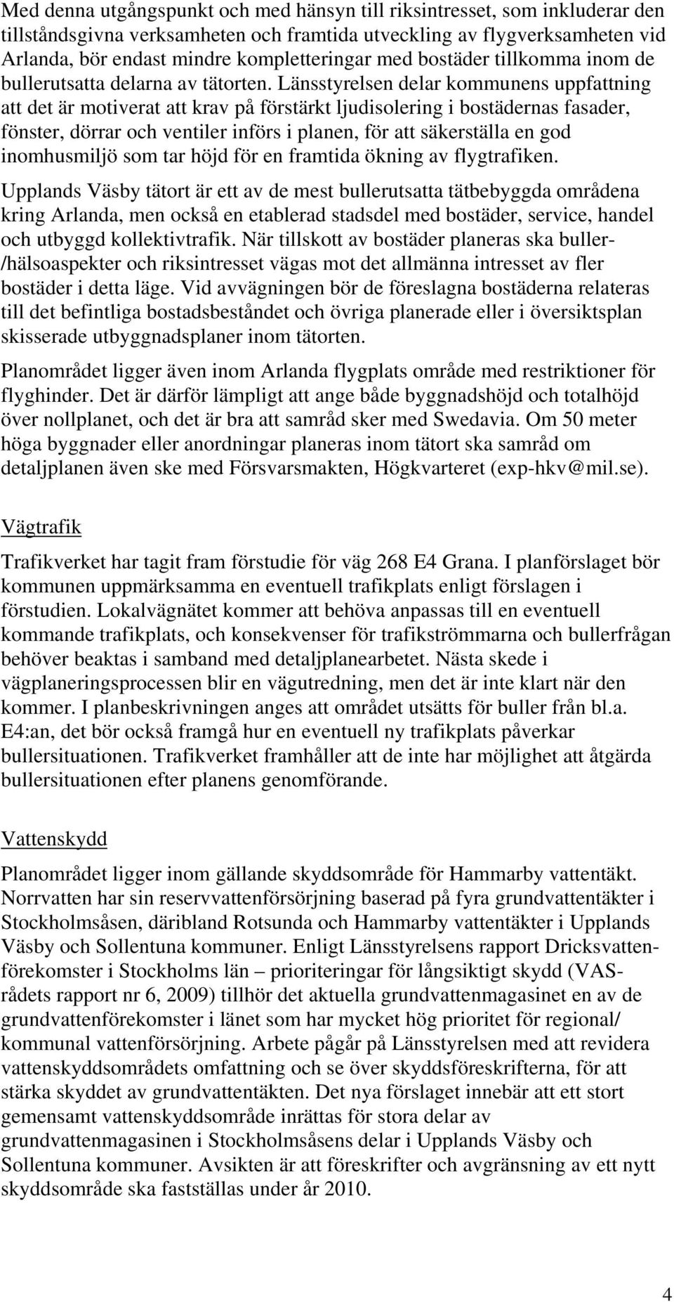 Länsstyrelsen delar kommunens uppfattning att det är motiverat att krav på förstärkt ljudisolering i bostädernas fasader, fönster, dörrar och ventiler införs i planen, för att säkerställa en god