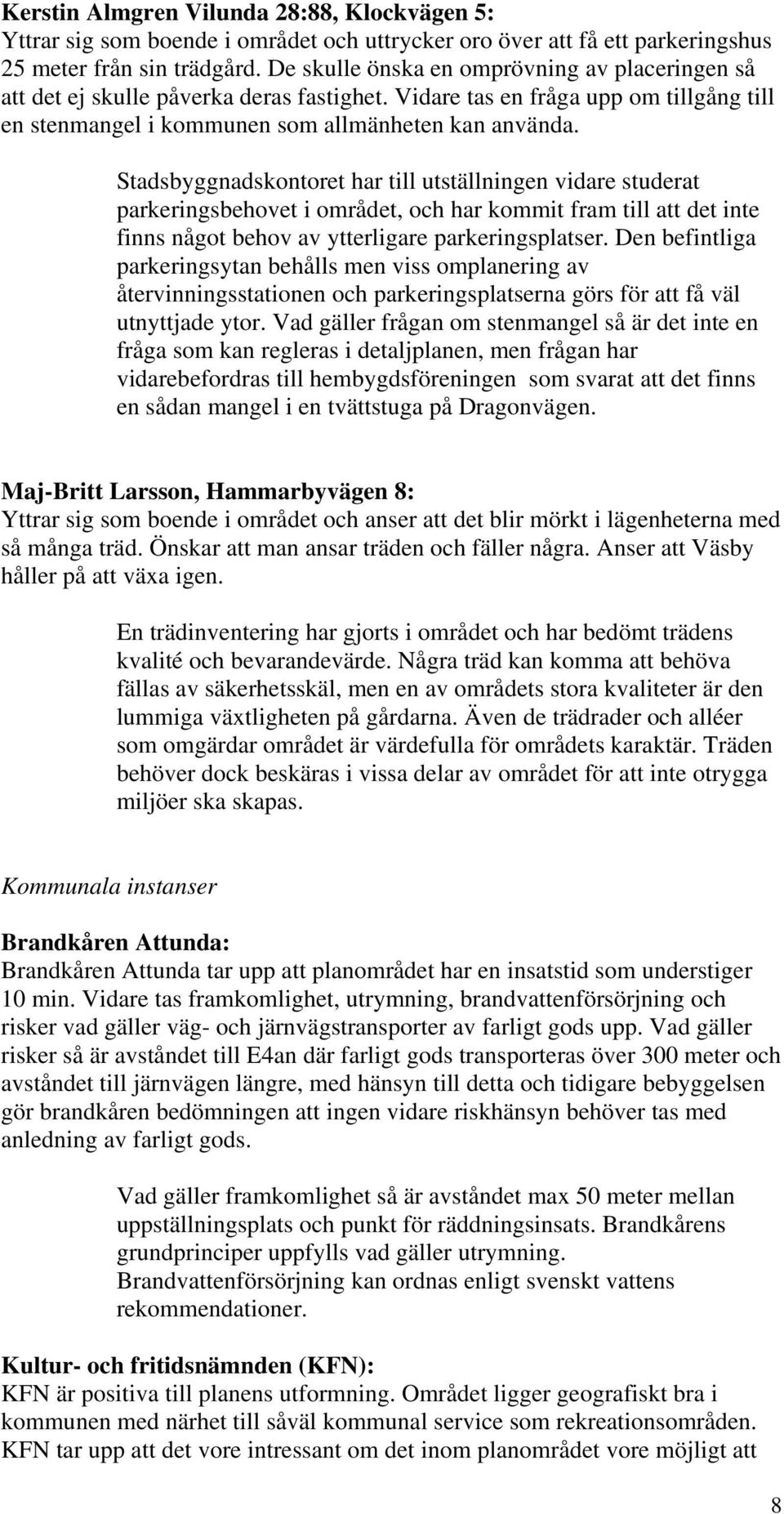 Stadsbyggnadskontoret har till utställningen vidare studerat parkeringsbehovet i området, och har kommit fram till att det inte finns något behov av ytterligare parkeringsplatser.