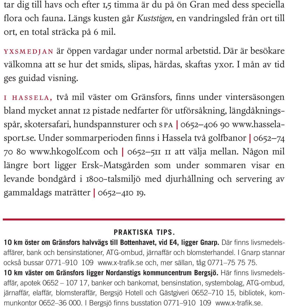 i hassela, två mil väster om Gränsfors, finns under vintersäsongen bland mycket annat 12 pistade nedfarter för utförsåkning, längdåkningsspår, skotersafari, hundspannsturer och spa 0652 406 90 www.