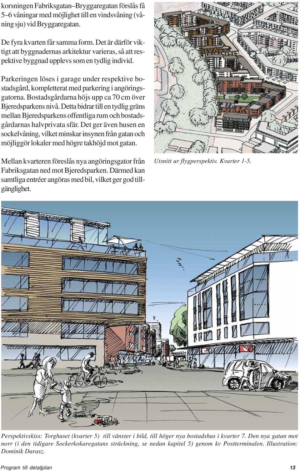 Parkeringen löses i garage under respektive bostadsgård, kompletterat med parkering i angöringsgatorna. Bostadsgårdarna höjs upp ca 70 cm över Bjeredsparkens nivå.