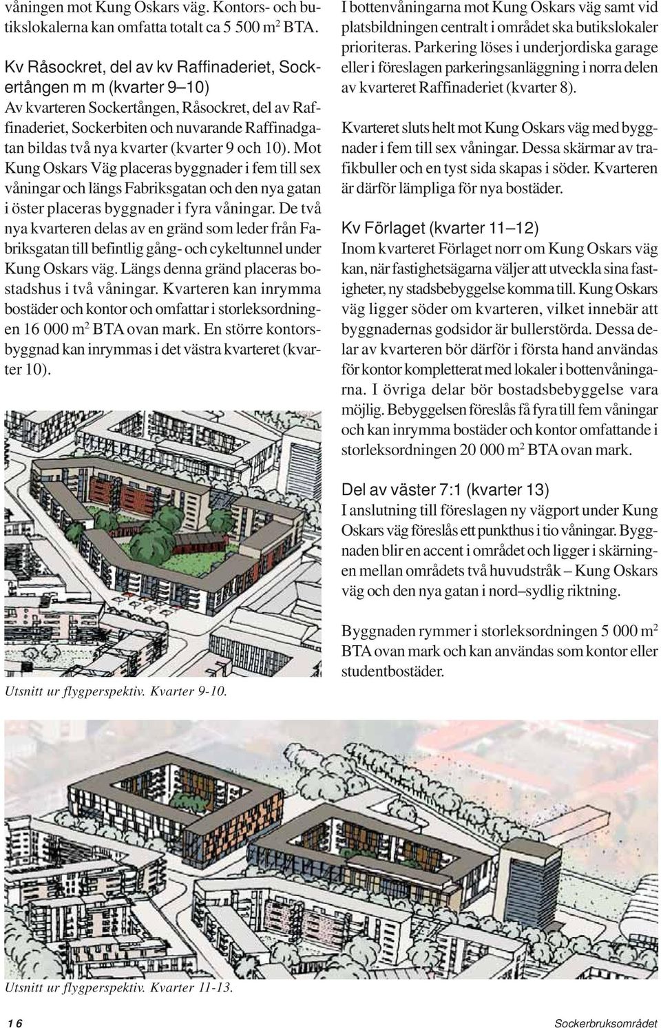 (kvarter 9 och 10). Mot Kung Oskars Väg placeras byggnader i fem till sex våningar och längs Fabriksgatan och den nya gatan i öster placeras byggnader i fyra våningar.