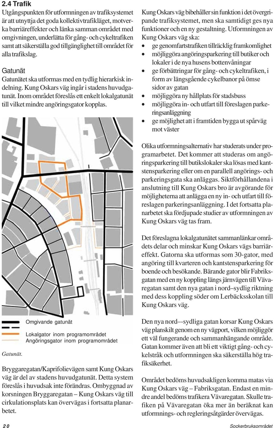 Inom området föreslås ett enkelt lokalgatunät till vilket mindre angöringsgator kopplas.