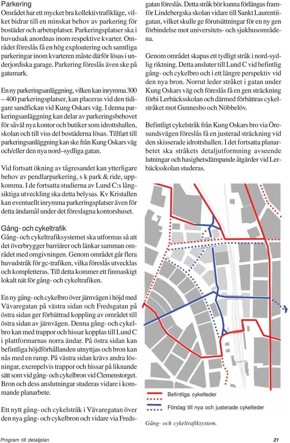 Parkering föreslås även ske på gatumark. En ny parkeringsanläggning, vilken kan inrymma 300 400 parkeringsplatser, kan placeras vid den tidigare sandfickan vid Kung Oskars väg.