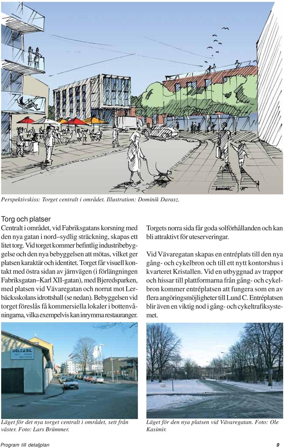 Vid torget kommer befintlig industribebyggelse och den nya bebyggelsen att mötas, vilket ger platsen karaktär och identitet.