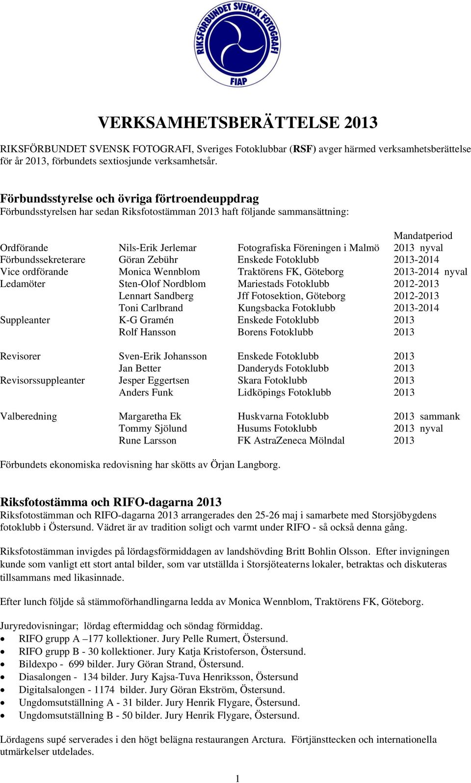 2013 nyval Förbundssekreterare Göran Zebühr Enskede Fotoklubb 2013-2014 Vice ordförande Monica Wennblom Traktörens FK, Göteborg 2013-2014 nyval Ledamöter Sten-Olof Nordblom Mariestads Fotoklubb