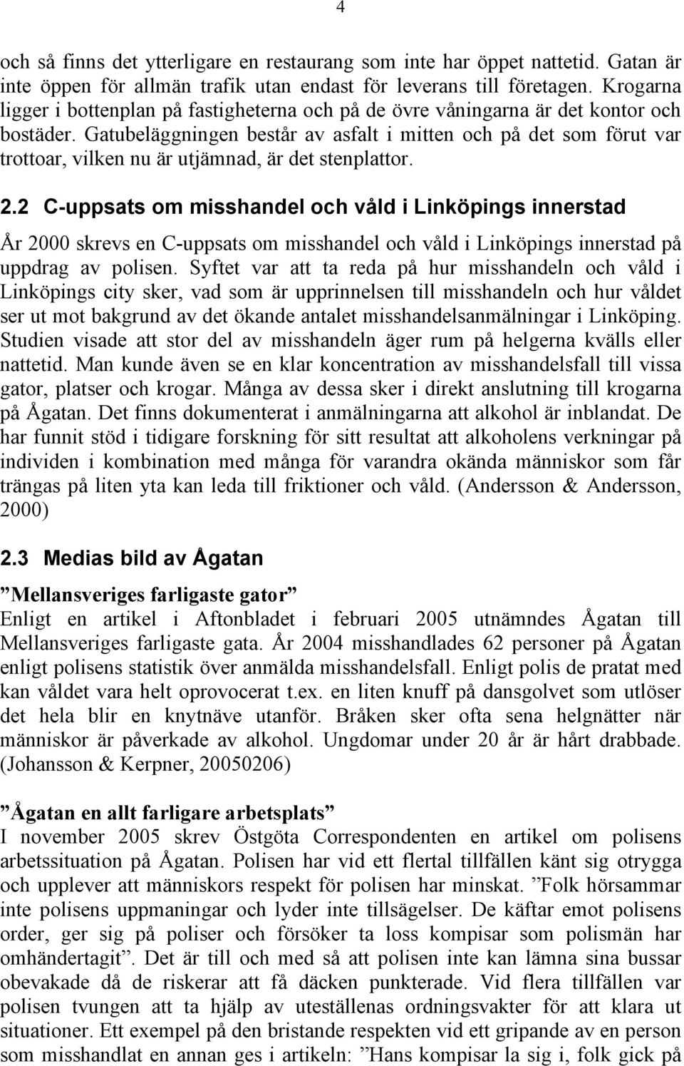 Gatubeläggningen består av asfalt i mitten och på det som förut var trottoar, vilken nu är utjämnad, är det stenplattor. 2.