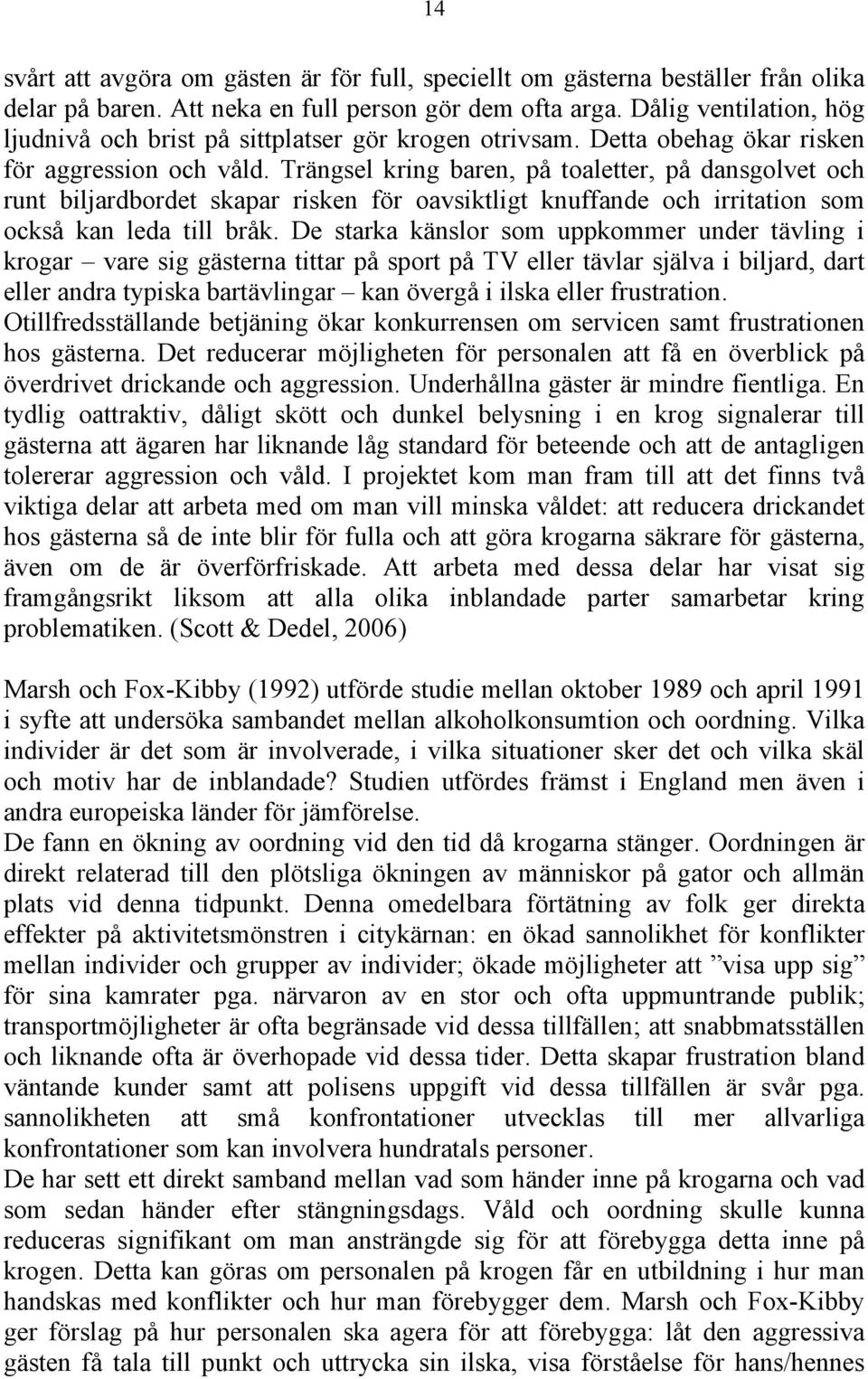 Trängsel kring baren, på toaletter, på dansgolvet och runt biljardbordet skapar risken för oavsiktligt knuffande och irritation som också kan leda till bråk.