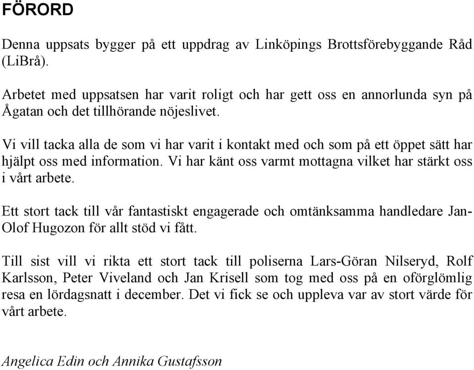 Vi vill tacka alla de som vi har varit i kontakt med och som på ett öppet sätt har hjälpt oss med information. Vi har känt oss varmt mottagna vilket har stärkt oss i vårt arbete.