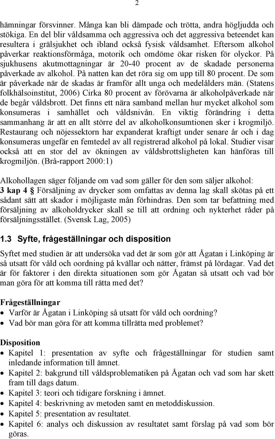 Eftersom alkohol påverkar reaktionsförmåga, motorik och omdöme ökar risken för olyckor. På sjukhusens akutmottagningar är 20-40 procent av de skadade personerna påverkade av alkohol.