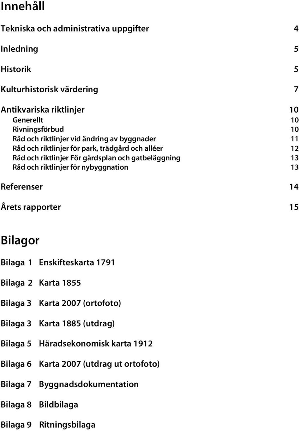 riktlinjer för nybyggnation 13 Referenser 14 Årets rapporter 15 Bilagor Bilaga 1 Enskifteskarta 1791 Bilaga 2 Karta 1855 Bilaga 3 Karta 2007 (ortofoto) Bilaga 3