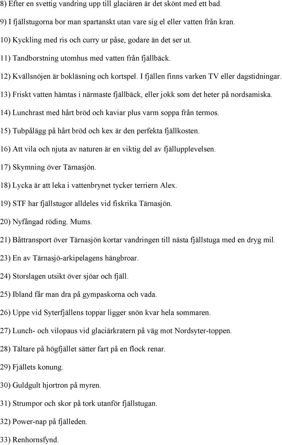 I fjällen finns varken TV eller dagstidningar. 13) Friskt vatten hämtas i närmaste fjällbäck, eller jokk som det heter på nordsamiska.