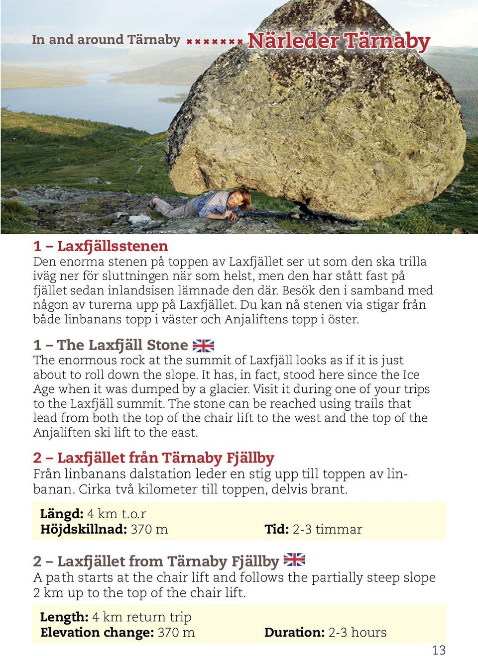 1 The Laxfjäll Stone The enormous rock at the summit of Laxfjäll looks as if it is just about to roll down the slope. It has, in fact, stood here since the Ice Age when it was dumped by a glacier.