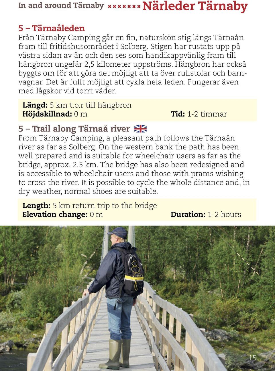 Hängbron har också byggts om för att göra det möjligt att ta över rullstolar och barnvagnar. Det är fullt möjligt att cykla hela leden. Fungerar även med lågskor vid torrt väder. Längd: 5 km t.o.r till hängbron Höjdskillnad: 0 m Tid: 1-2 timmar 5 Trail along Tärnaå river From Tärnaby Camping, a pleasant path follows the Tärnaån river as far as Solberg.