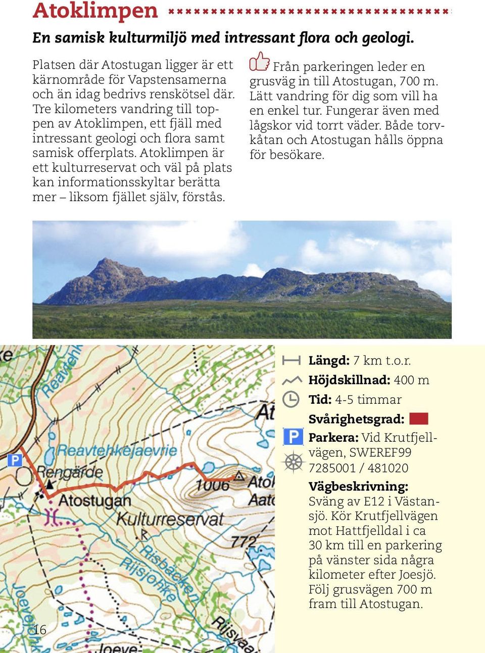 Atoklimpen är ett kulturreservat och väl på plats kan informationsskyltar berätta mer liksom fjället själv, förstås. Från parkeringen leder en grusväg in till Atostugan, 700 m.