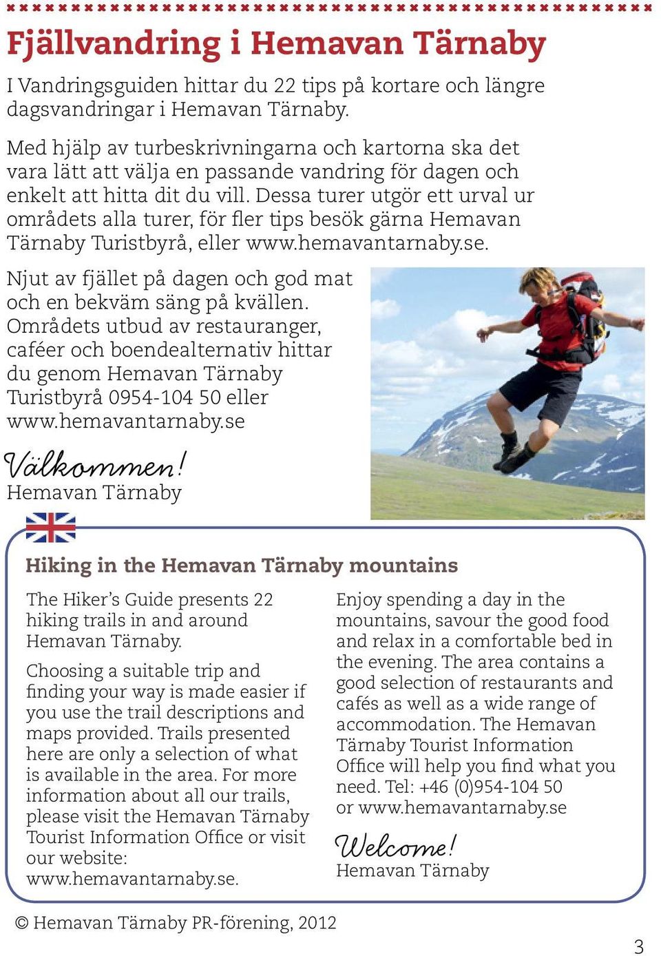 Dessa turer utgör ett urval ur områdets alla turer, för fler tips besök gärna Hemavan Tärnaby Turistbyrå, eller www.hemavantarnaby.se.