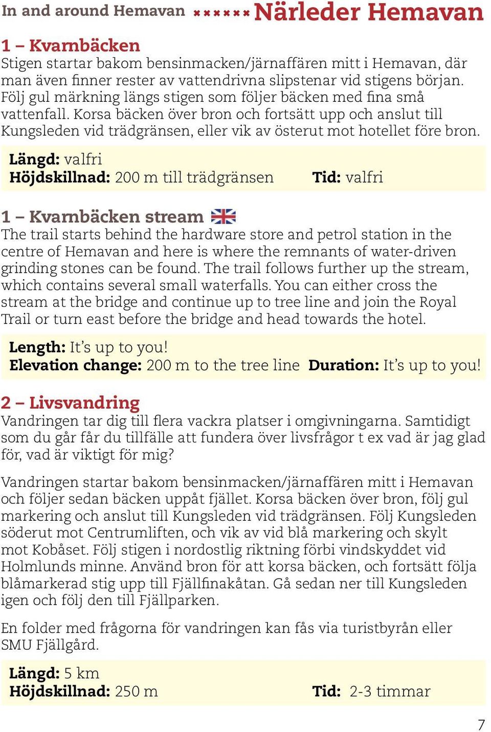 Korsa bäcken över bron och fortsätt upp och anslut till Kungsleden vid trädgränsen, eller vik av österut mot hotellet före bron.