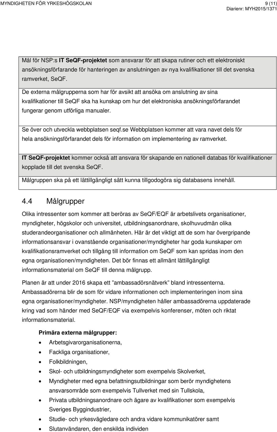 De externa målgrupperna som har för avsikt att ansöka om anslutning av sina kvalifikationer till SeQF ska ha kunskap om hur det elektroniska ansökningsförfarandet fungerar genom utförliga manualer.