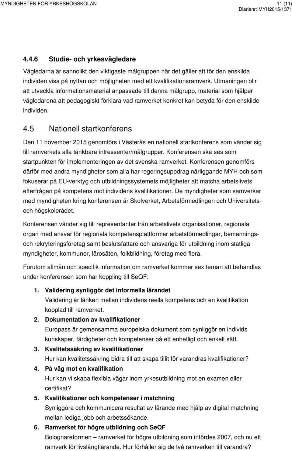 Utmaningen blir att utveckla informationsmaterial anpassade till denna målgrupp, material som hjälper vägledarena att pedagogiskt förklara vad ramverket konkret kan betyda för den enskilde individen.