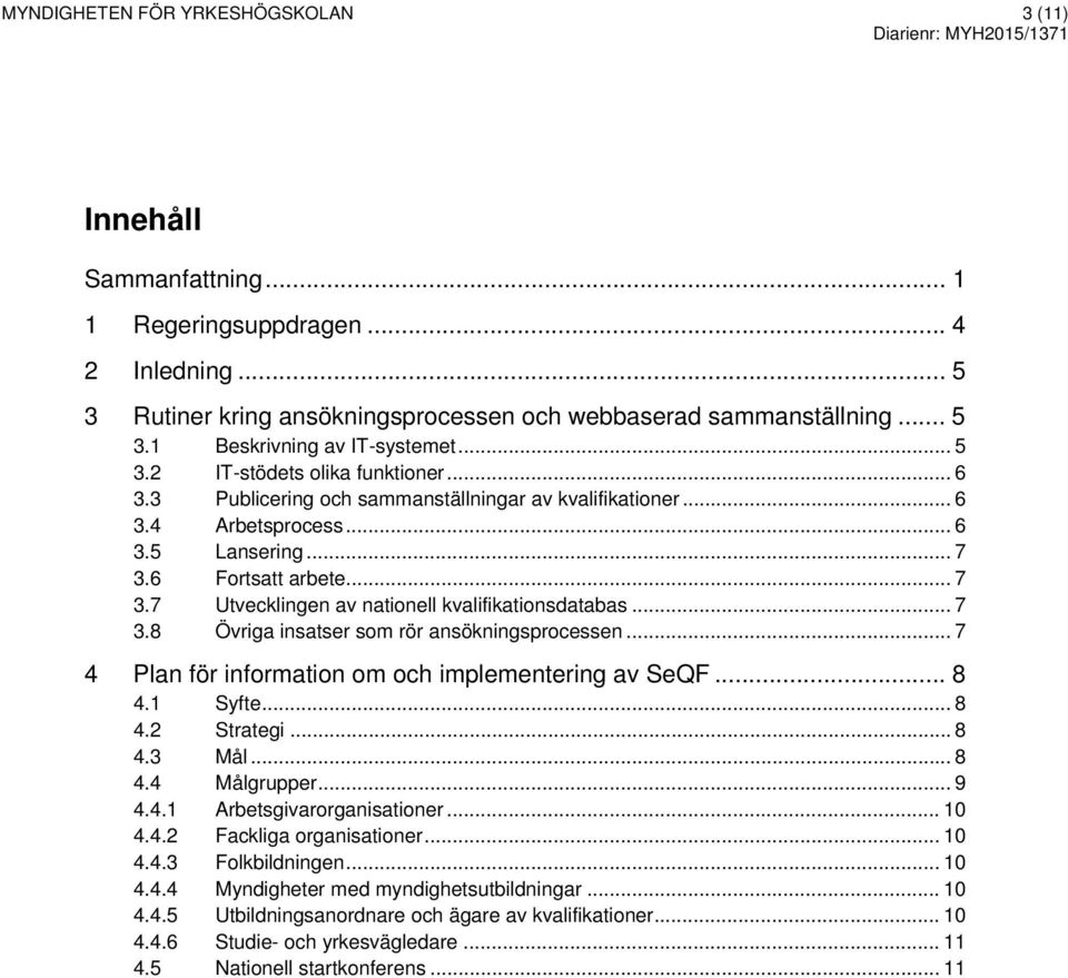 .. 7 3.8 Övriga insatser som rör ansökningsprocessen... 7 4 Plan för information om och implementering av SeQF... 8 4.1 Syfte... 8 4.2 Strategi... 8 4.3 Mål... 8 4.4 Målgrupper... 9 4.4.1 Arbetsgivarorganisationer.