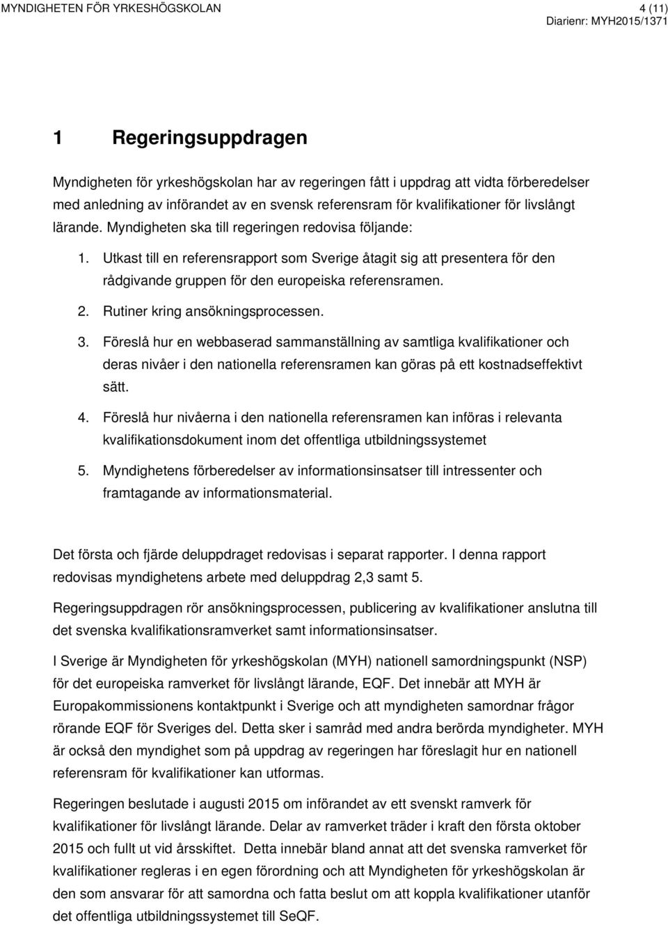 Utkast till en referensrapport som Sverige åtagit sig att presentera för den rådgivande gruppen för den europeiska referensramen. 2. Rutiner kring ansökningsprocessen. 3.