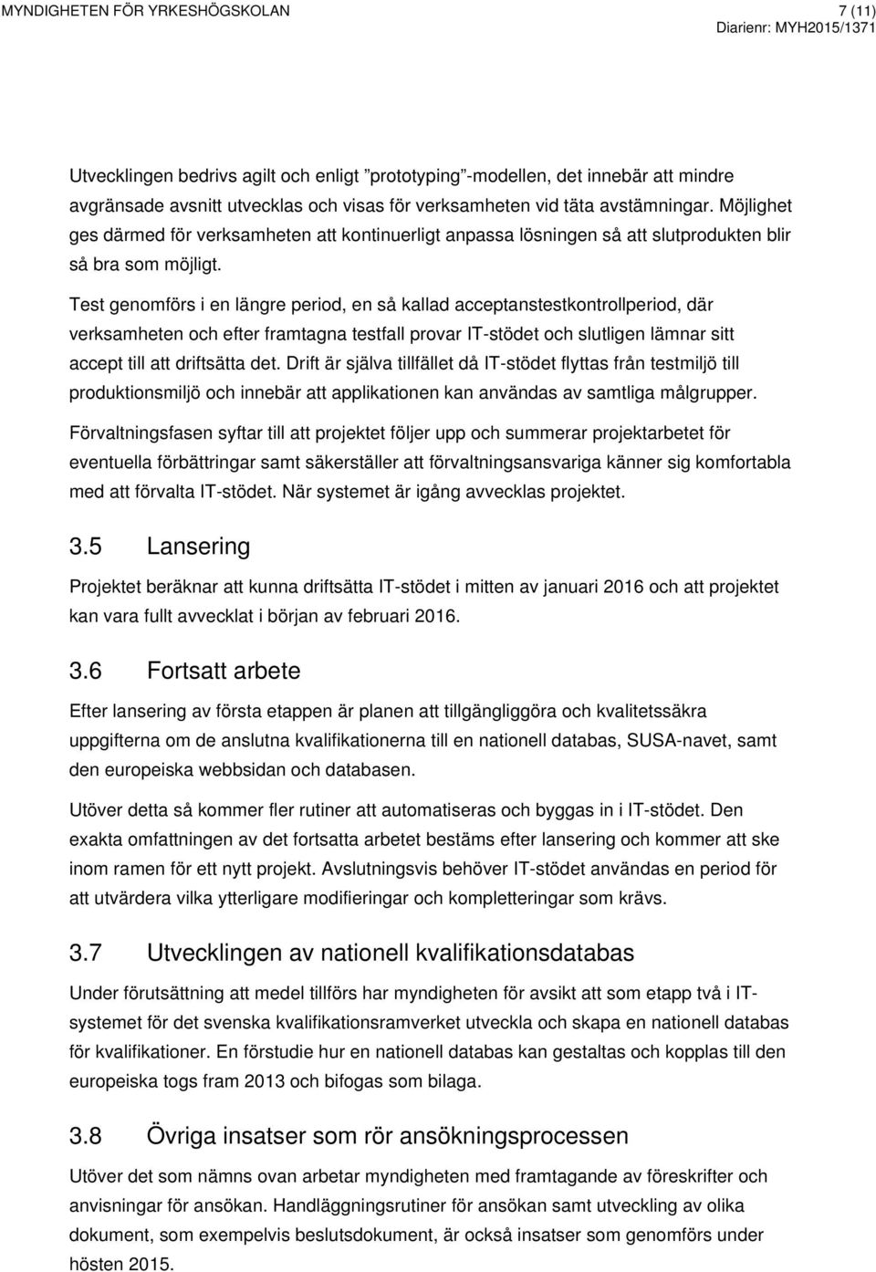 Test genomförs i en längre period, en så kallad acceptanstestkontrollperiod, där verksamheten och efter framtagna testfall provar IT-stödet och slutligen lämnar sitt accept till att driftsätta det.