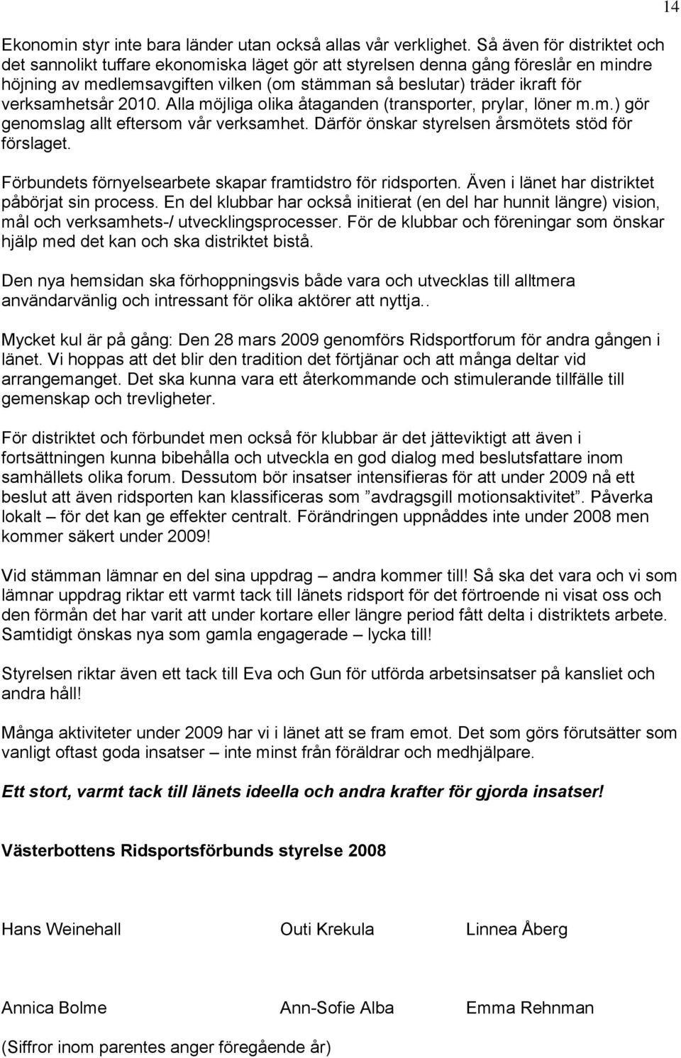 verksamhetsår 2010. Alla möjliga olika åtaganden (transporter, prylar, löner m.m.) gör genomslag allt eftersom vår verksamhet. Därför önskar styrelsen årsmötets stöd för förslaget.