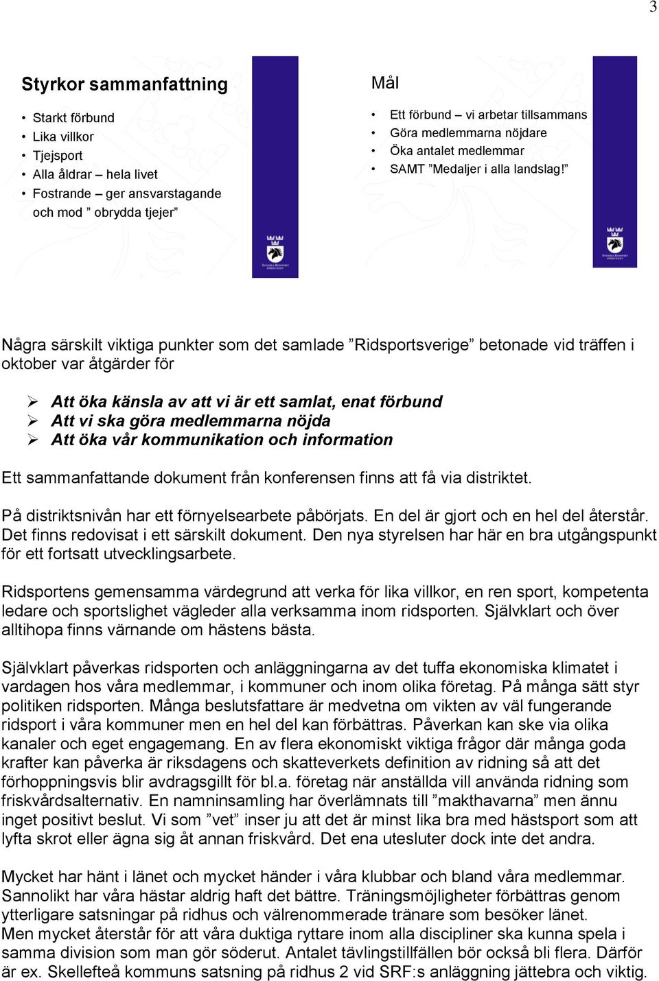 Några särskilt viktiga punkter som det samlade Ridsportsverige betonade vid träffen i oktober var åtgärder för Att öka känsla av att vi är ett samlat, enat förbund Att vi ska göra medlemmarna nöjda